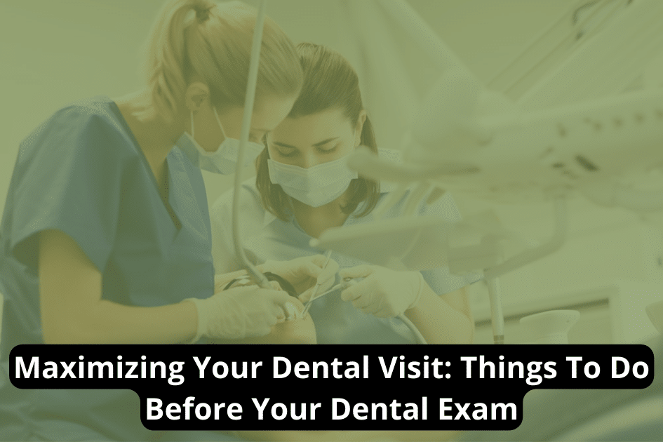 Maximizing Your Dental Visit: Things To Do Before Your Dental Exam
